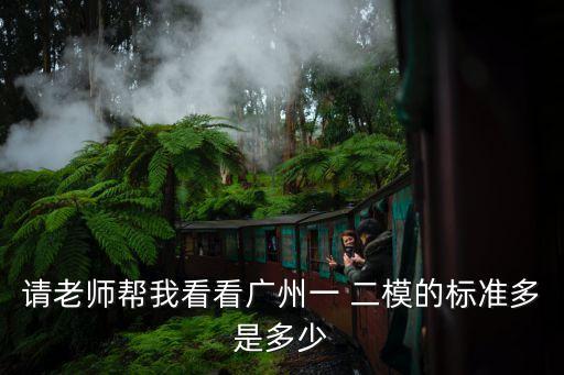 請(qǐng)老師幫我看看廣州一 二模的標(biāo)準(zhǔn)多是多少