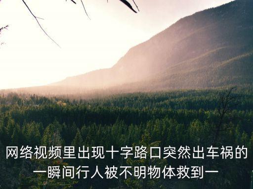 網(wǎng)絡(luò)視頻里出現(xiàn)十字路口突然出車禍的一瞬間行人被不明物體救到一