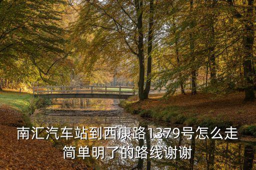 南匯汽車站到西康路1379號(hào)怎么走簡(jiǎn)單明了的路線謝謝