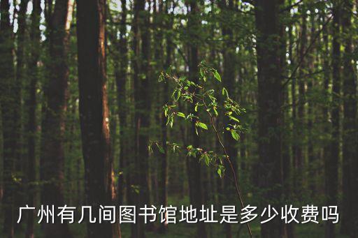 廣州有幾間圖書館地址是多少收費嗎