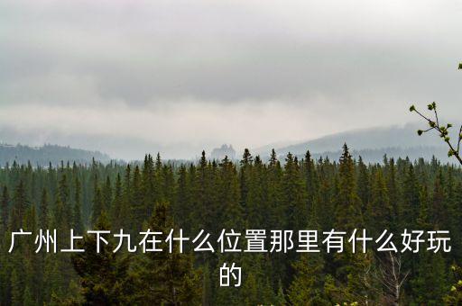 廣州上下九在什么位置那里有什么好玩的