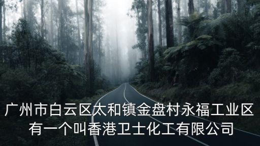廣州市白云區太和鎮金盤村永福工業區 有一個叫香港衛士化工有限公司