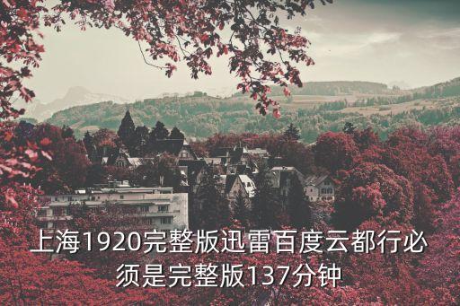上海1920完整版迅雷百度云都行必須是完整版137分鐘