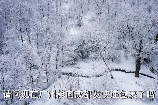 請問現在廣州能向成都發快遞包裹了嗎