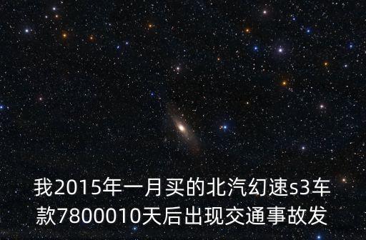 廣州北汽幻速s3二手車，我2015年一月買的北汽幻速s3車款7800010天后出現(xiàn)交通事故發(fā)