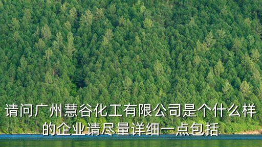 請問廣州慧谷化工有限公司是個什么樣的企業請盡量詳細一點包括