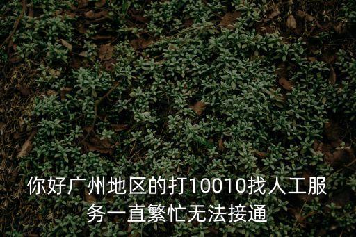 你好廣州地區的打10010找人工服務一直繁忙無法接通