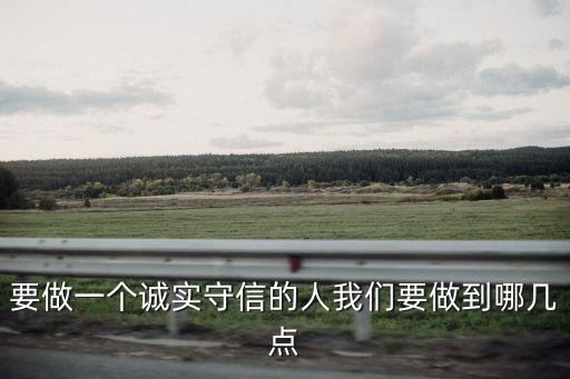 做誠實守信的人，要做一個誠實守信的人我們要做到哪幾點