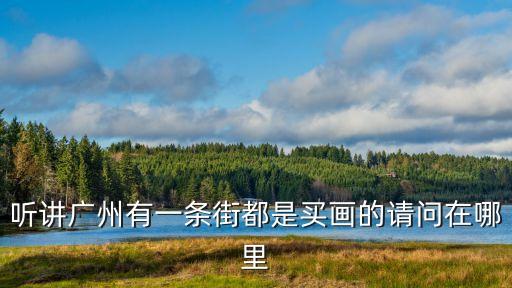 聽講廣州有一條街都是買畫的請問在哪里