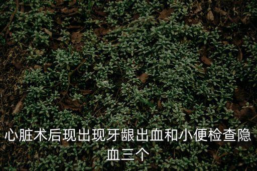 心臟術后現出現牙齦出血和小便檢查隱血三個