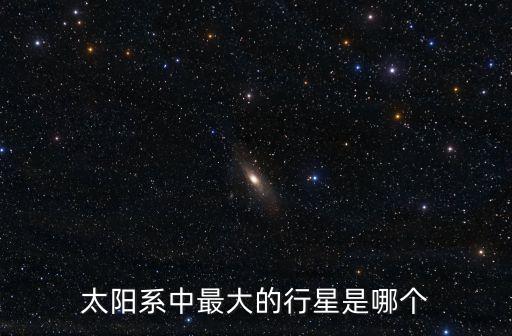 太陽(yáng)系中最大的行星，太陽(yáng)系中最大的行星是哪個(gè)
