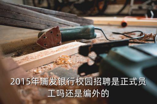 2015年浦發(fā)銀行校園招聘是正式員工嗎還是編外的