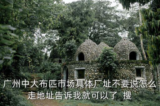 廣州中大布匹市場具體廠址不要說怎么走地址告訴我就可以了  搜
