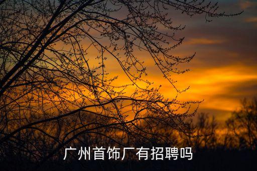 廣州首飾廠有招聘嗎