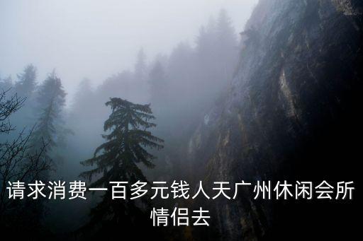 請求消費一百多元錢人天廣州休閑會所情侶去
