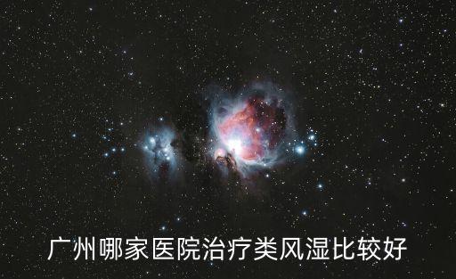 廣州看風濕推薦 長安，廣州哪家風濕病醫院最受歡迎
