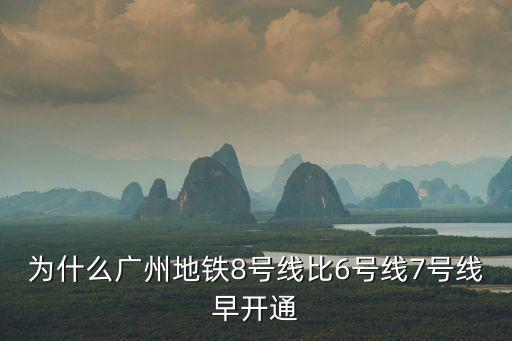 為什么廣州地鐵8號線比6號線7號線早開通