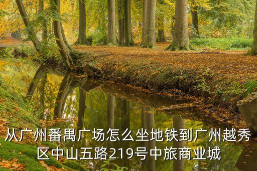 從廣州番禺廣場怎么坐地鐵到廣州越秀區中山五路219號中旅商業城