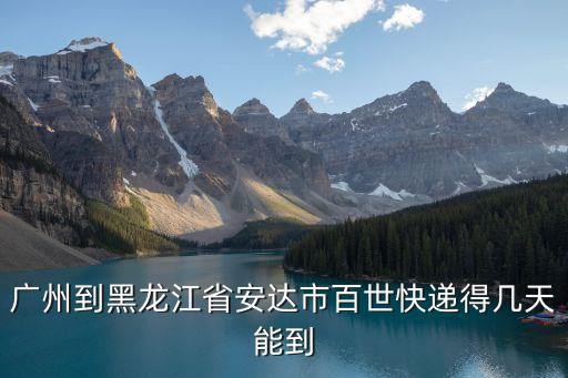 廣州到黑龍江省安達市百世快遞得幾天能到