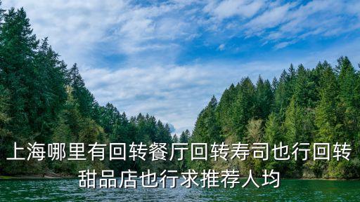 上海哪里有回轉(zhuǎn)餐廳回轉(zhuǎn)壽司也行回轉(zhuǎn)甜品店也行求推薦人均
