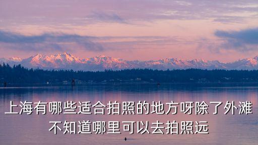 上海有哪些適合拍照的地方呀除了外灘不知道哪里可以去拍照遠