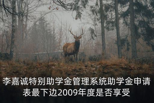 李嘉誠特別助學金管理系統助學金申請表最下邊2009年度是否享受