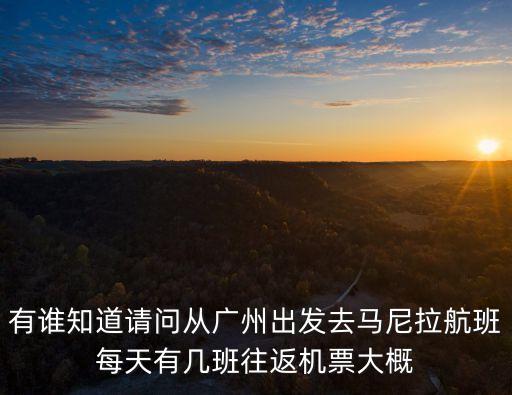 有誰知道請問從廣州出發(fā)去馬尼拉航班每天有幾班往返機票大概