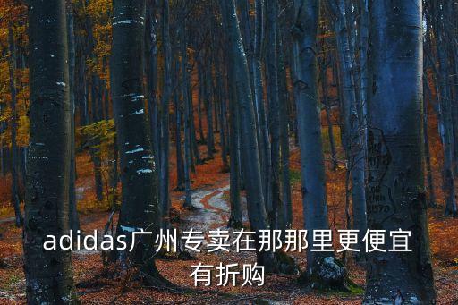 adidas廣州專賣在那那里更便宜有折購