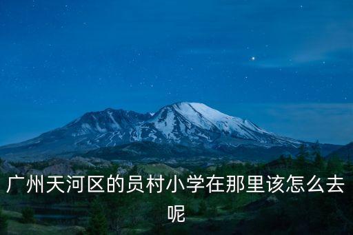 廣州天河區的員村小學在那里該怎么去呢