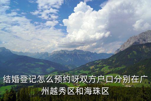 結婚登記怎么預約呀雙方戶口分別在廣州越秀區和海珠區