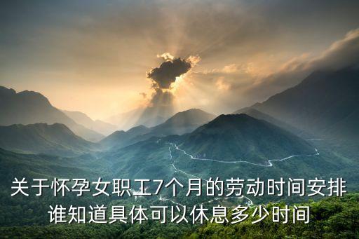 關(guān)于懷孕女職工7個月的勞動時間安排誰知道具體可以休息多少時間