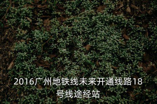 2016廣州地鐵線未來開通線路18號線途經站