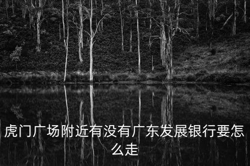 虎門廣場附近有沒有廣東發展銀行要怎么走