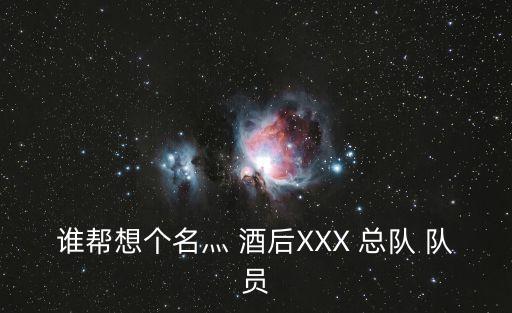 誰幫想個名灬 酒后XXX 總隊 隊員