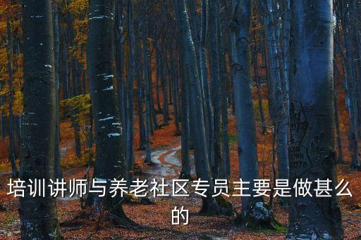 培訓講師與養老社區專員主要是做甚么的