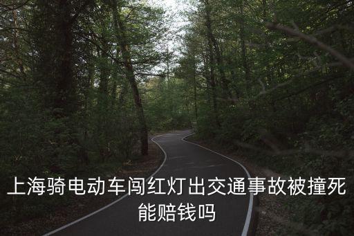 上海騎電動車闖紅燈出交通事故被撞死能賠錢嗎