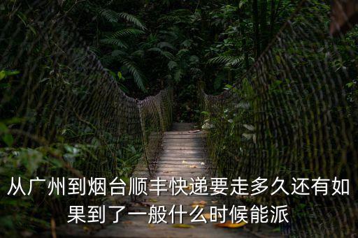 從廣州到煙臺順豐快遞要走多久還有如果到了一般什么時候能派