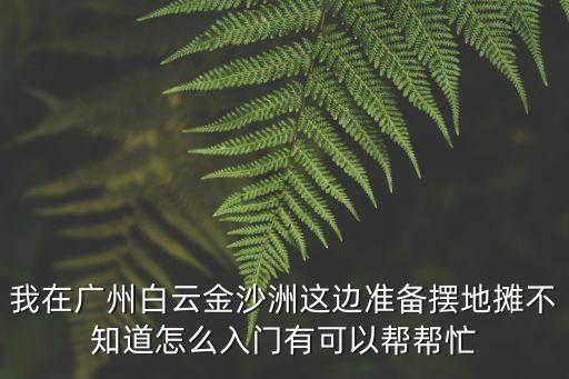 2020廣州金沙洲擺攤申請，金沙洲附近那里可以擺地攤需要注意些什么