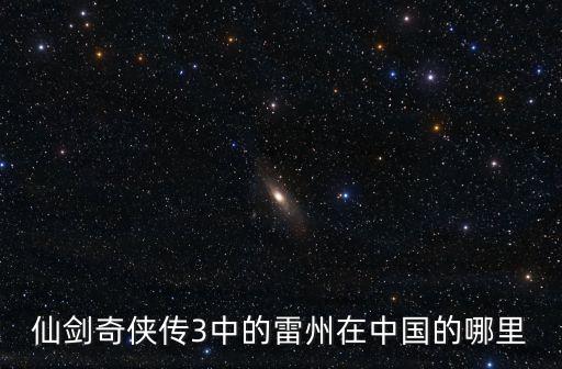 仙劍奇俠傳3中的雷州在中國的哪里