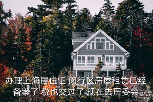 辦理上海居住證 閔行區(qū)房屋租賃已經(jīng)備案了 稅也交過(guò)了 現(xiàn)在去居委會(huì)