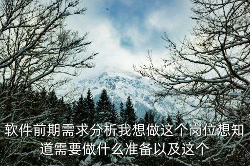 軟件前期需求分析我想做這個(gè)崗位想知道需要做什么準(zhǔn)備以及這個(gè)