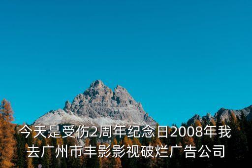 今天是受傷2周年紀念日2008年我去廣州市豐影影視破爛廣告公司