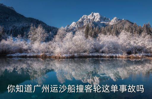廣州運沙船照片，你知道廣州運沙船撞客輪這單事故嗎