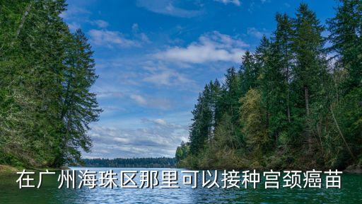 在廣州海珠區(qū)那里可以接種宮頸癌苗