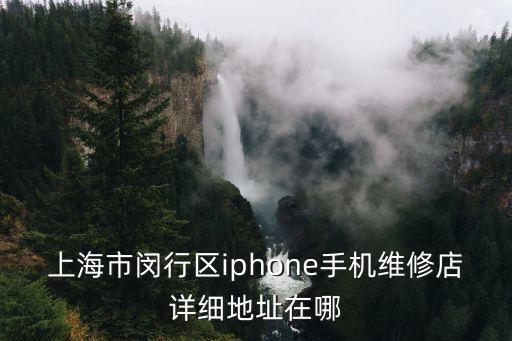 上海市閔行區iphone手機維修店詳細地址在哪