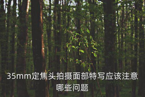 35mm定焦頭拍攝面部特寫應該注意哪些問題
