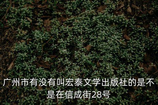廣州市有沒有叫宏泰文學出版社的是不是在信成街28號