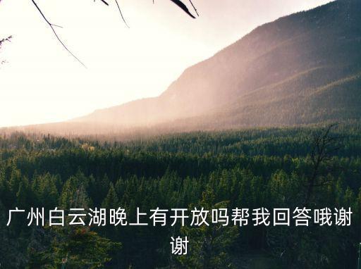 廣州白云湖晚上有開放嗎幫我回答哦謝謝