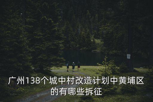 廣州138個城中村改造計劃中黃埔區的有哪些拆征