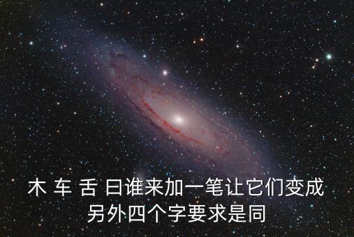 木 車 舌 曰誰來加一筆讓它們變成另外四個字要求是同